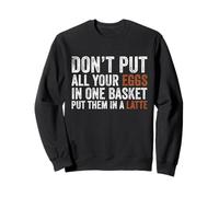 Don’t Put All Your Eggs In One Basket Put Them In A Latte Sweatshirt