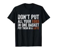 Don’t Put All Your Eggs in One Basket Put Them in A Latte T-Shirt