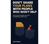 Don’t Share Your Plans with People Who Won’t Help: How to Choose Who Gets a Say-and Stop Letting Fear Decide for You