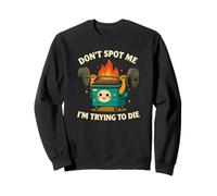 Don’t Spot Me I’m Trying to Die - Funny Dumpster Fire Gym Sweatshirt