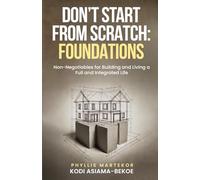 Don’t Start From Scratch: Foundations: Non-Negotiables for Building and Living a Full and Integrated Life
