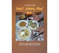 Don’t Starve, Man!: Simple, Cheap and Tasty Meals for Guys Who Don’t Cook (Yet)