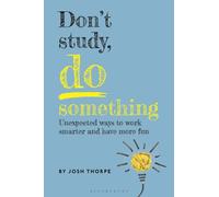 Don’t Study, Do Something : Unexpected ways to work smarter and have more fun