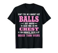 Don’t Tell Me I Haven’t Got Balls Just Happen To Wear Mine T-Shirt