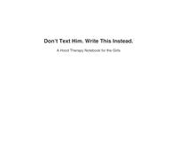 Don’t Text Him. Write This Instead.: A Hood Therapy Notebook for the Girls
