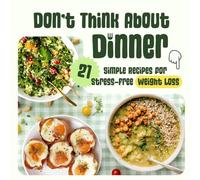 Don’t Think About Dinner: 21 Simple Recipes for Stress-Free Weight Loss