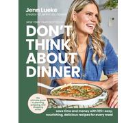 Don’t Think About Dinner : Save Time and Money with 125+ Easy, Nourishing, Delicious Recipes for Every Meal