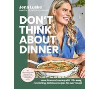 Don’t Think About Dinner: Save Time and Money with 125+ Easy, Nourishing, Delicious Recipes for Every Meal