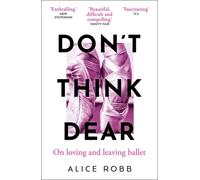 Don’t Think, Dear : On Loving and Leaving Ballet