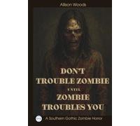 DON’T TROUBLE ZOMBIE UNTIL ZOMBIE TROUBLES YOU: A Southern Gothic Zombie Horror