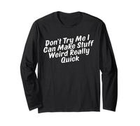 Don’t Try Me I Can Make Stuff Weird Really Quick Long Sleeve T-Shirt