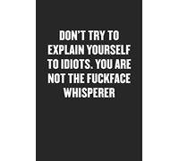 DON’T TRY TO EXPLAIN YOURSELF TO IDIOTS. YOU ARE NOT THE FUCKFACE WHISPERER: Funny Blank Lined Journal - Snarky Friend Coworker Gift Notebook