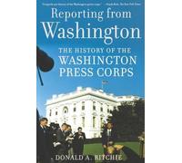 Reporting from Washington: The History of the Washington Press Corps by Donald A