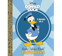 Donald Duck Little Golden Book Favorites (Disney Classic): Donald Duck in Disneyland / Donald Duck’s Toy Sailboat / Donald Duck’s Toy Train