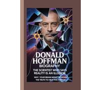 DONALD HOFFMAN BIOGRAPHY: The Scientist Who Says Reality Is an Illusion Why your brain might be hiding the truth to help you survive.