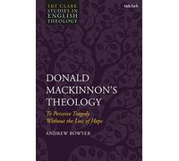 Donald MacKinnon's Theology: To Perceive Tragedy Without the Loss of Hope (T&T Clark Studies in English Theology)