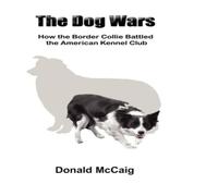 Donald McCaig The Dog Wars: How the Border Collie Battled the American Kennel Donald McCaig Multicolor