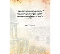Donald Robertson and his wife Rachel Rogers of King and Queen County Virginia their ancestry and posterity also a brief account of the ancestry of Commodore Richard Taylor of Orange County, Virginia and his naval history during the war of the Ameri [