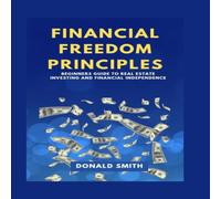 Donald Smith FINANCIAL FREEDOM PRINCIPLES: Beginners guide to real estate Donald Smith Multicolor