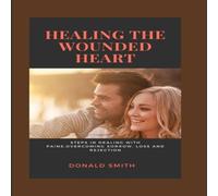 Donald Smith HEALING THE WOUNDED HEART: Steps in dealing with pains, overcoming Donald Smith Multicolor