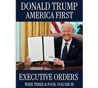 Donald Trump America First: Executive Orders Week Three & Four, Volume III