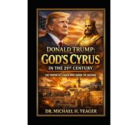 Donald Trump: God’s Cyrus in the 21st Century: The Prophetic Leader Who Shook the Nations