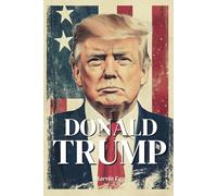 Donald Trump : l’essentiel de sa vie: Découvrez le parcours de l’homme qui bouleverse la politique américaine et redéfinit les équilibres du pouvoir