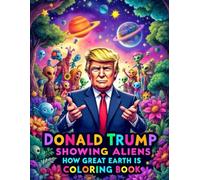 Donald Trump Showing Aliens How Great Earth Is Coloring Book: A Humorous Journey Through Earth's Wonders with the 45th President