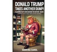 Donald Trump Takes Another Dump: Flushing Facts and Gassing the Nation - Again! (The Trump Dump Trilogy: Satire, Stink, and Scandal in the Swamp)