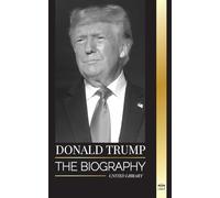 Donald Trump: The biography of the Billionaire President with Confidence and his Quest for Ruling America (Politics)