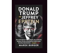 DONALD TRUMP UND JEFFREY EPSTEIN: Die verborgenen Verbindungen, der politische Einfluss und die unsichtbaren Kräfte hinter Amerikas Machtzirkeln - Ausgabe 2025