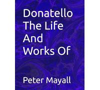 Donatello The Life And Works Of