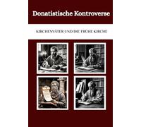 Donatistische Kontroverse: Kirchenväter und die frühe Kirche (Die Kirchenväter und die frühe Kirche Serie)