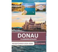 DONAU FLUSSKREUZFAHRT REISEFÜHRER 2025-2026: Erkunden Sie historische Städte, malerische Landschaften und kulturelle Sehenswürdigkeiten bei einem entspannten Flusskreuzfahrt-Erlebnis.