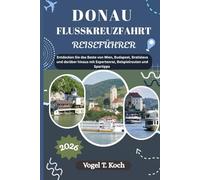 DONAU FLUSSKREUZFAHRT REISEFÜHRER: Entdecken Sie das Beste von Wien, Budapest, Bratislava und darüber hinaus mit Expertenrat, Beispielrouten und Spartipps (Vogel Koch der Entdecker (DE))