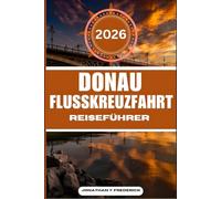 DONAU-FLUSSKREUZFAHRT REISEFÜHRER: Entdecken Sie sehenswerte Reiseziele, versteckte Juwelen und authentische Erlebnisse.