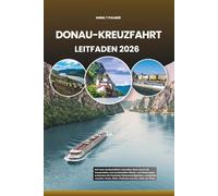 DONAU-KREUZFAHRT LEITFADEN 2026: Auf einer landschaftlich reizvollen Reise durch die Hauptstädte und Landschaften Mittel- und Osteuropas entdecken Sie ... Essen, Wein, Festivals und das Leben am Fluss