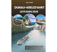 DONAU-KREUZFAHRT LEITFADEN 2026: Auf einer landschaftlich reizvollen Reise durch die Hauptstädte und Landschaften Mittel- und Osteuropas entdecken Sie ... Essen, Wein, Festivals und das Leben am Fluss