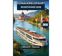 DONAUKREUZFAHRT REISEFÜHRER 2026: Von malerischen Dörfern bis hin zu imperialen Hauptstädten - entdecken Sie Kultur, Geschichte und unvergessliche ... des bezauberndsten Wasserwegs des Kontinents