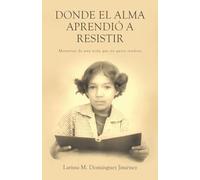 Donde el Alma Aprendió a Resistir: Memorias de una niña que no quiso rendirse
