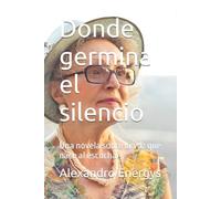Donde germina el silencio: Una novela sobre la voz que nace al escuchar (Tecnosofía Narrativa: combina ciberpoesía distópica y drama existencial)