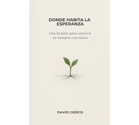 Donde habita la esperanza: Una brújula para convivir en tiempos convulsos