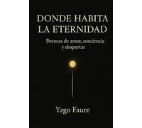 DONDE HABITA LA ETERNIDAD: Poemas de amor, conciencia y despertar