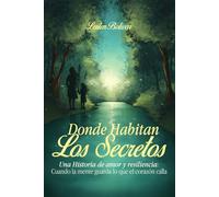 Donde Habitan Los Secretos: Una historia de amor y resiliencia. Cuando la mente guarda lo que el corazón calla