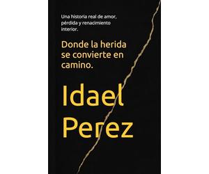 Donde la herida se convierte en camino.: Una historia real de amor, pérdida y renacimiento interior.