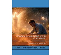 DONDE LA LUZ APRENDE A QUEDARSE: mirando lo invisible
