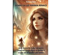 Donde la Luz Perdida Renace: Una historia mágica para inspirar a tus hijos a soñar y creer en el poder del amor