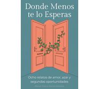 Donde Menos Te Lo Esperas: Ocho relatos de amor, azar y segundas oportunidades
