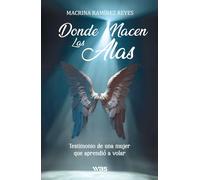 Donde nacen las alas: Testimonio de una mujer que aprendió a volar