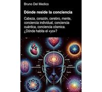 Dónde reside la conciencia.: Cabeza, corazón, cerebro, mente, conciencia individual, conciencia cuántica, conciencia cósmica. ¿Dónde habita el «yo»? ... de Bruno Del Medico en español.)